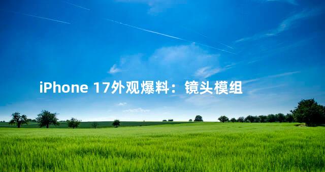 iPhone 17外观爆料：镜头模组改变